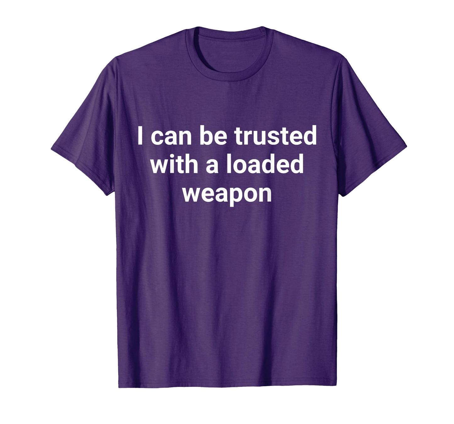 I Can Be Trusted With A Loaded Weapon T-Shirt