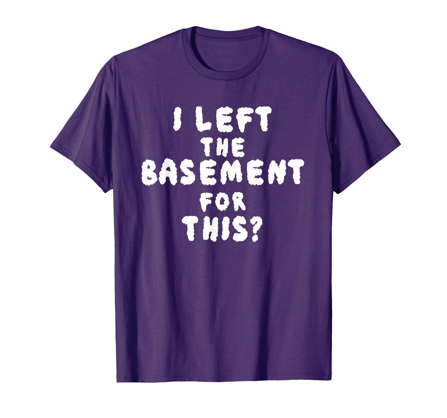 I LEFT THE BASEMENT FOR THIS? funny design T-Shirt