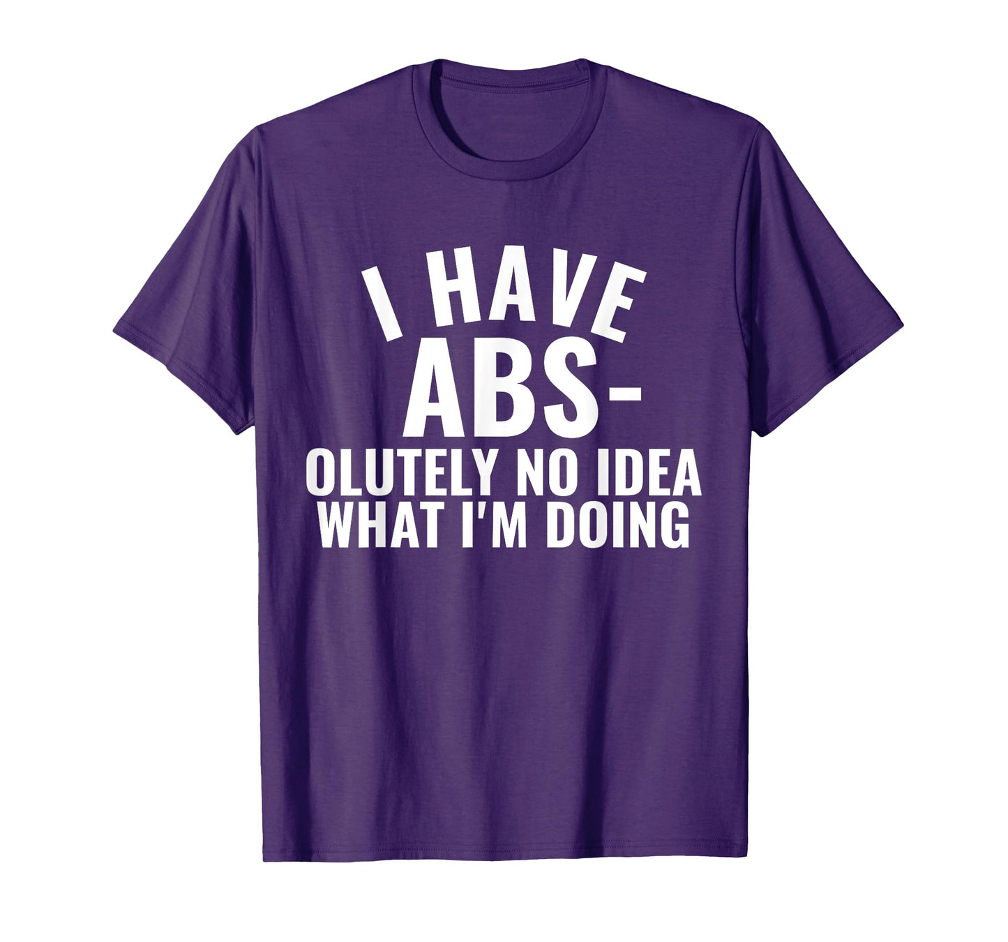 I Have Abs-olutely No Idea What I'm Doing Gym Funny Saying T-Shirt