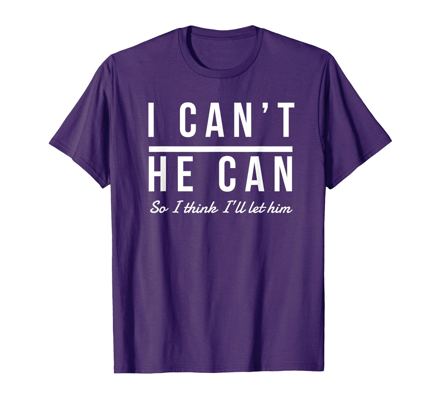 I Can't He Can So I Think I'll Let Him Shirt T-Shirt