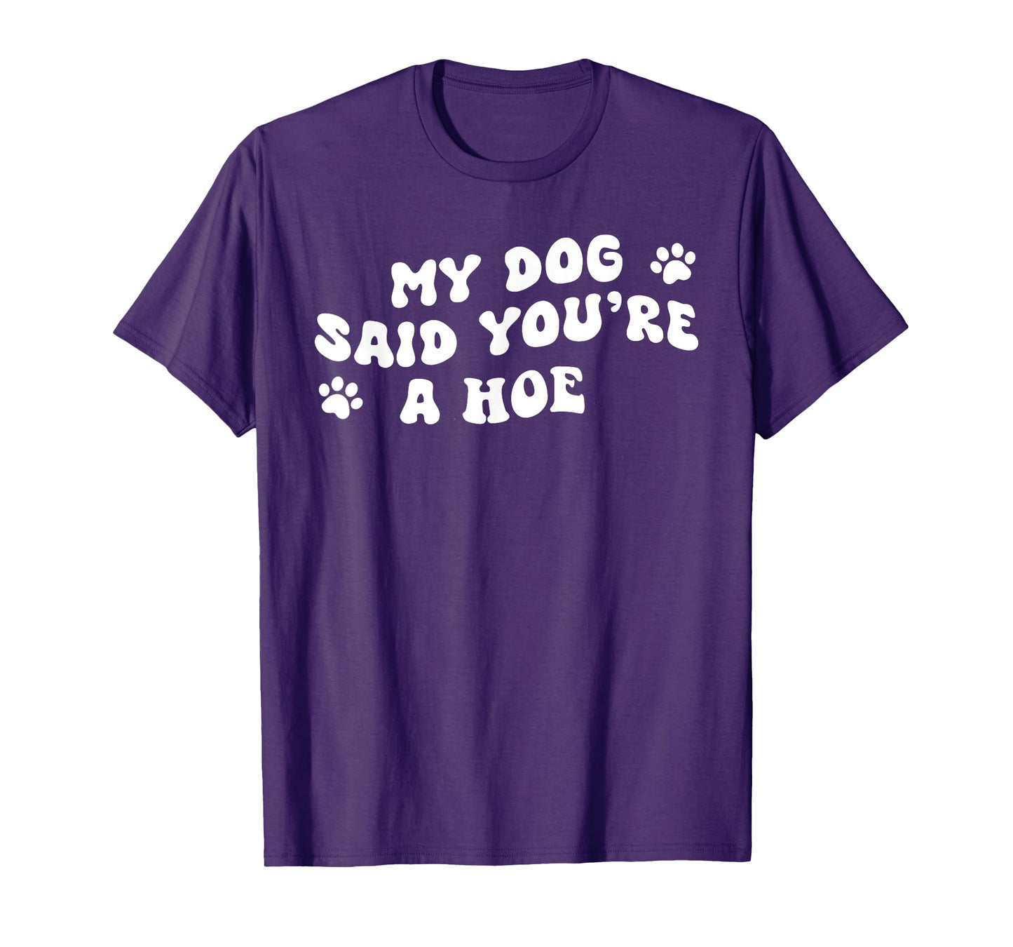 My Dog Said You're A Hoe Funny Pet Dog Lover Saying Quote Men Women T-Shirt