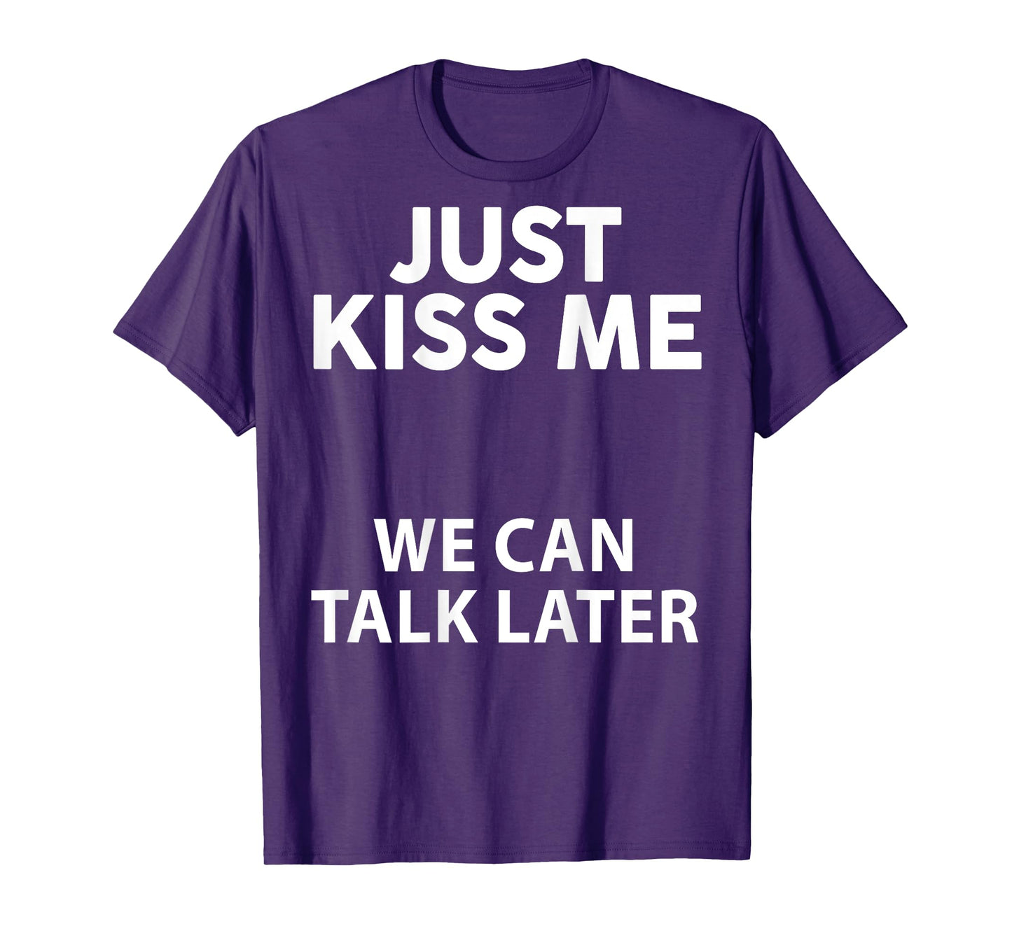 Just Kiss Me We Can Talk Later Funny Saying Quote On Back T-Shirt