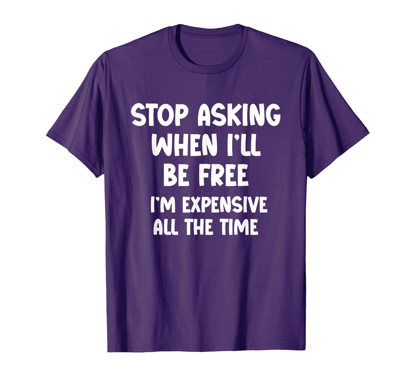 Stop Asking When I’ll Be Free. I’m Expensive All the Time - T-Shirt