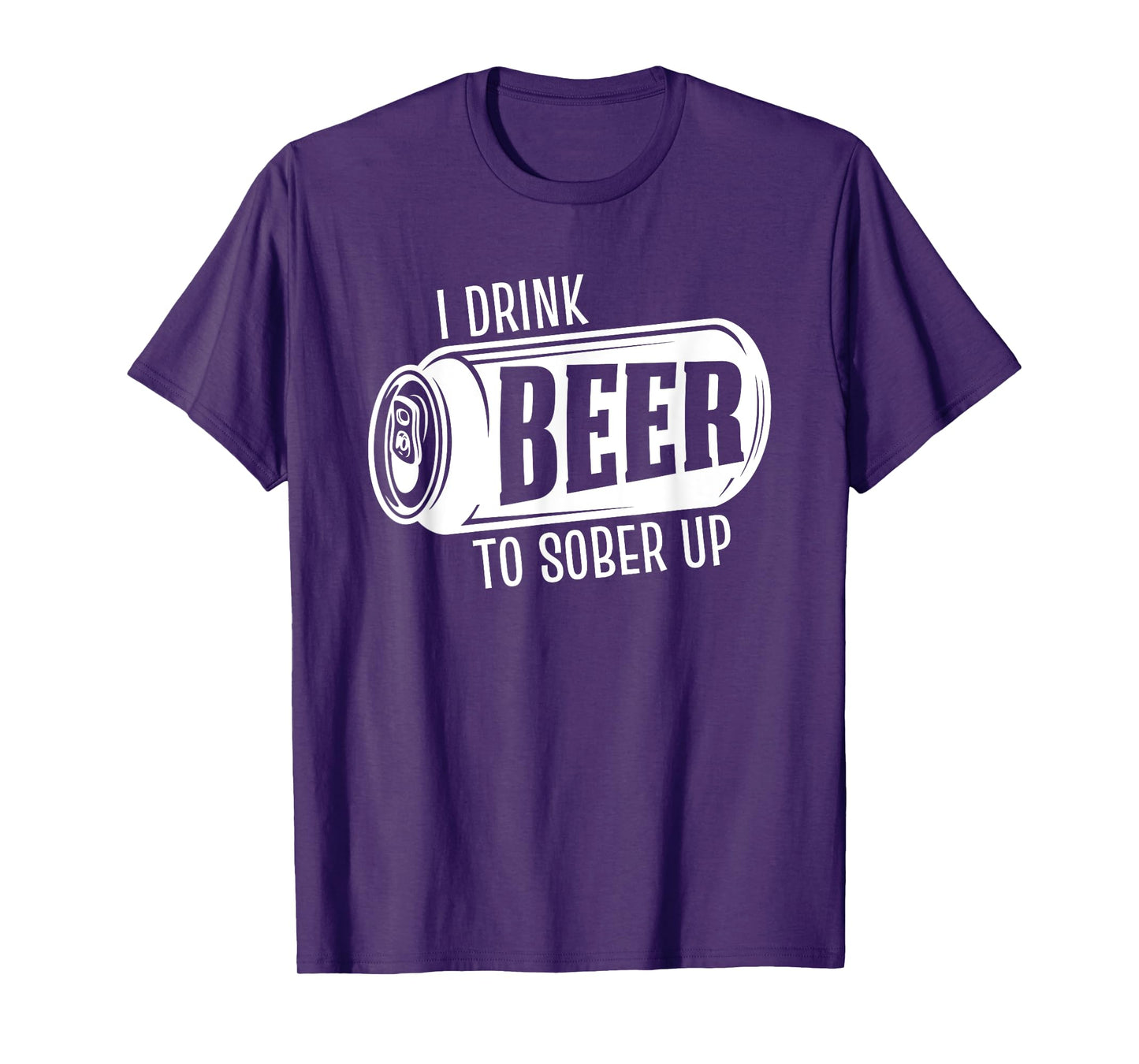 I Drink Beer To Sober Up Funny Party Beer Drinkers Alcohol T-Shirt