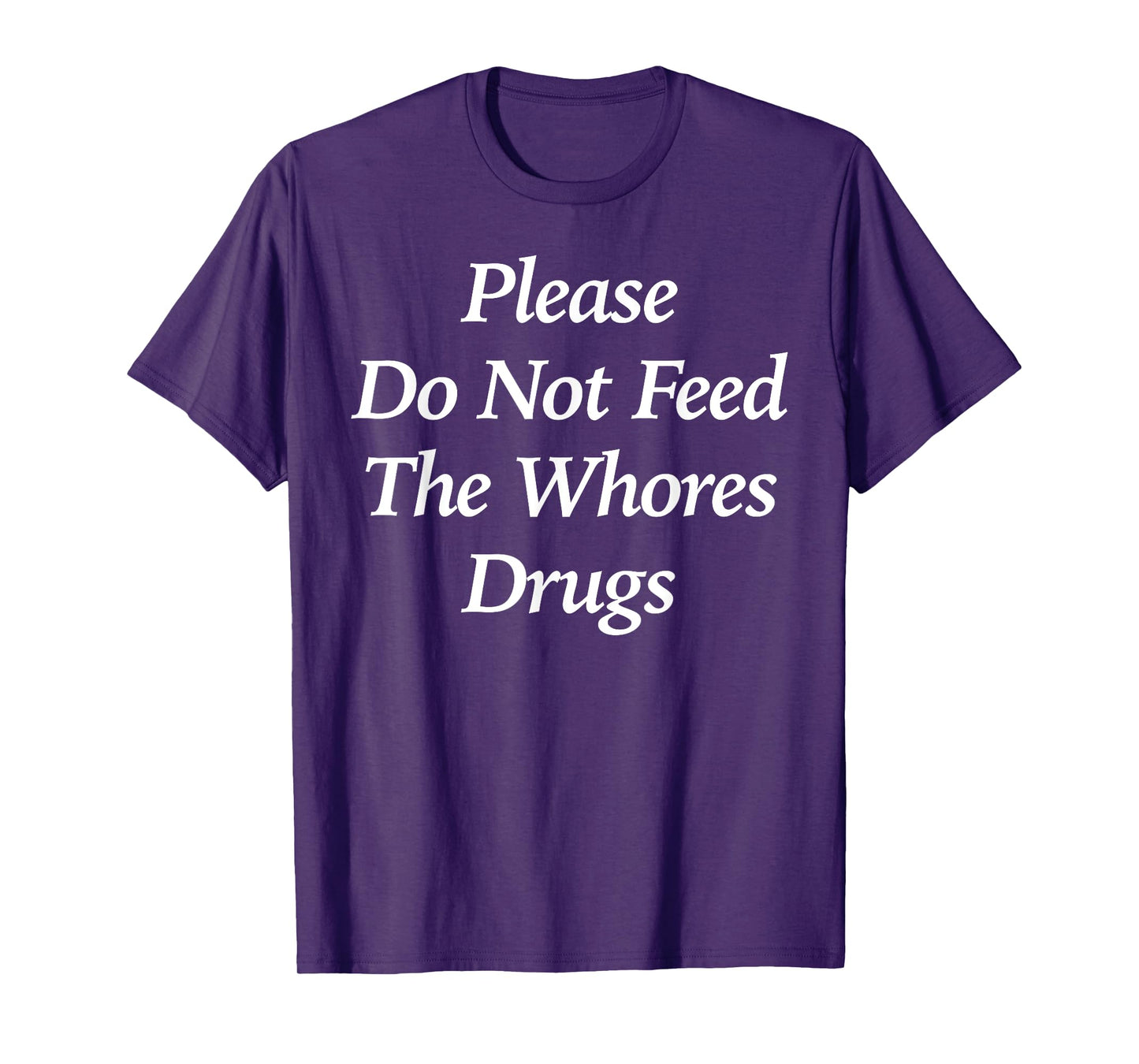 Please Do Not Feed The Whores Drugs Funny T-Shirt
