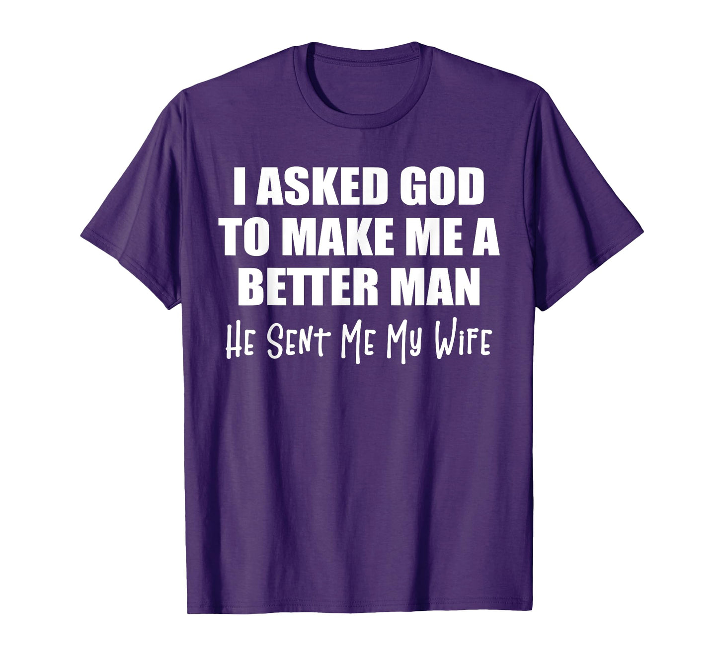 I Asked God To Make Me A Better Man He Sent Me My Wife Funny T-Shirt