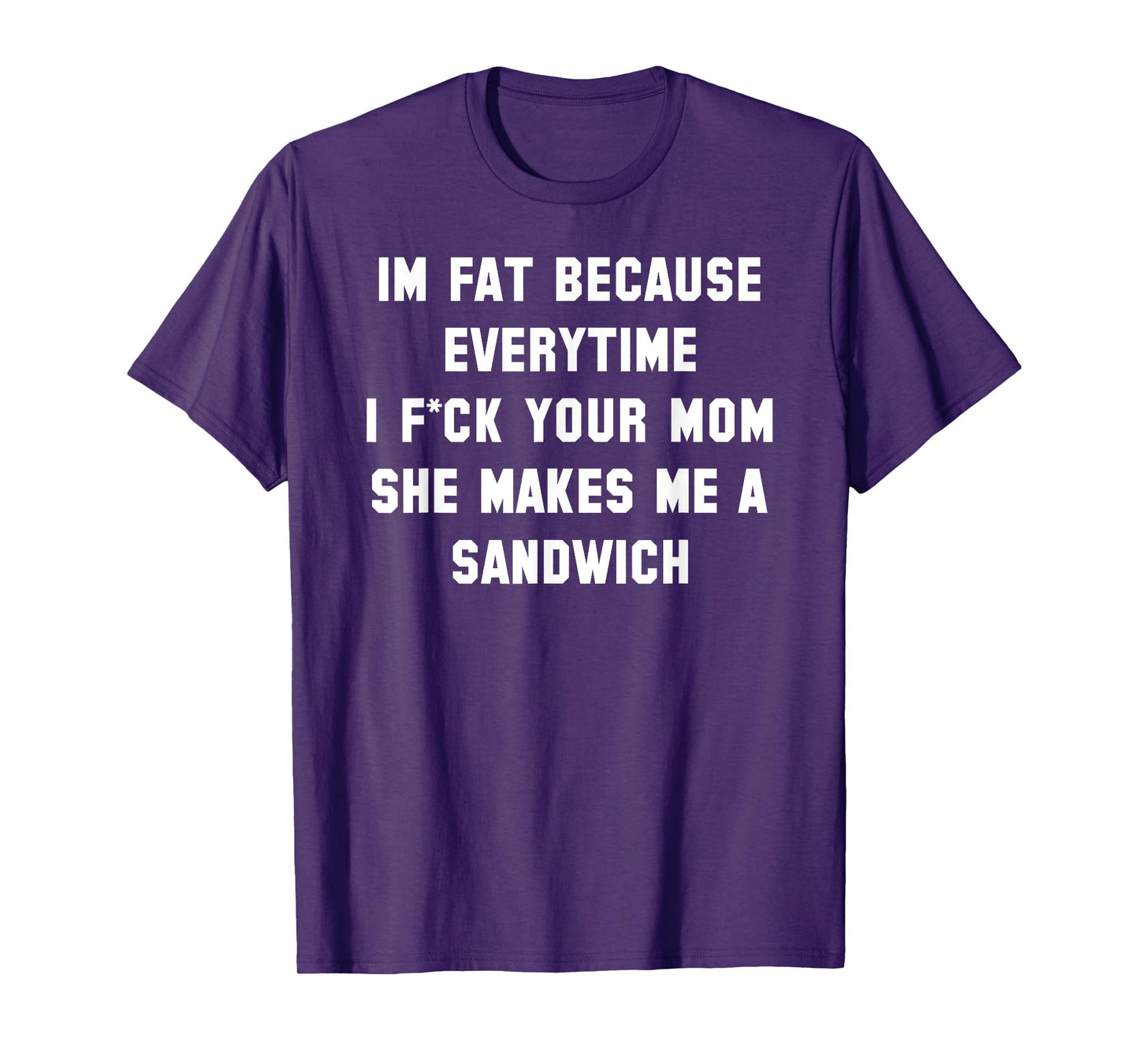 I'm Fat Because Everytime I Fck Your Dad Funny T-Shirt