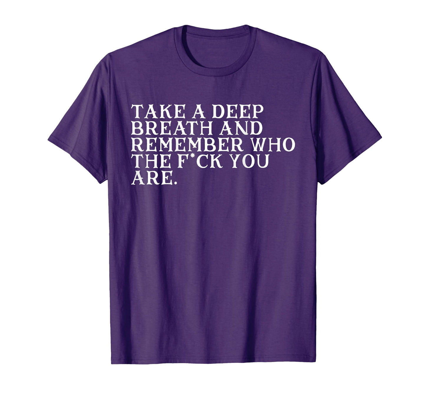 Take A Deep Breath And Remember Who The Fck You Are (BACK) T-Shirt