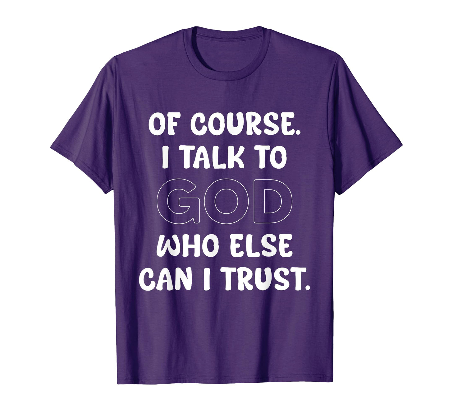 of Course I Talk to God Who Else can I Trust T-Shirt