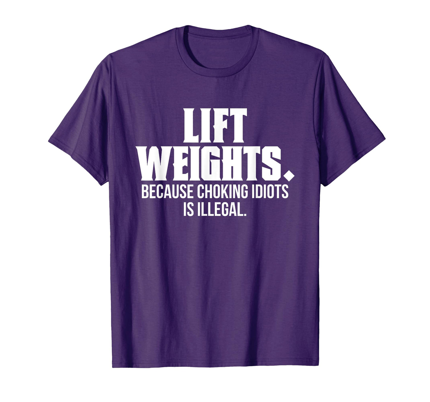 Lift Weights Because Choking Idiots Is Illegal Funny Saying T-Shirt