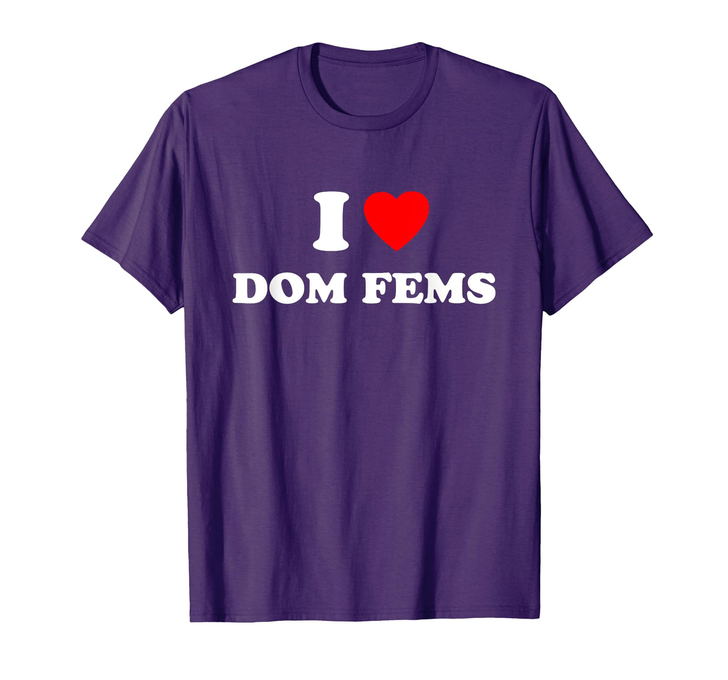 I Love Dom Fems Funny Apparel T-Shirt
