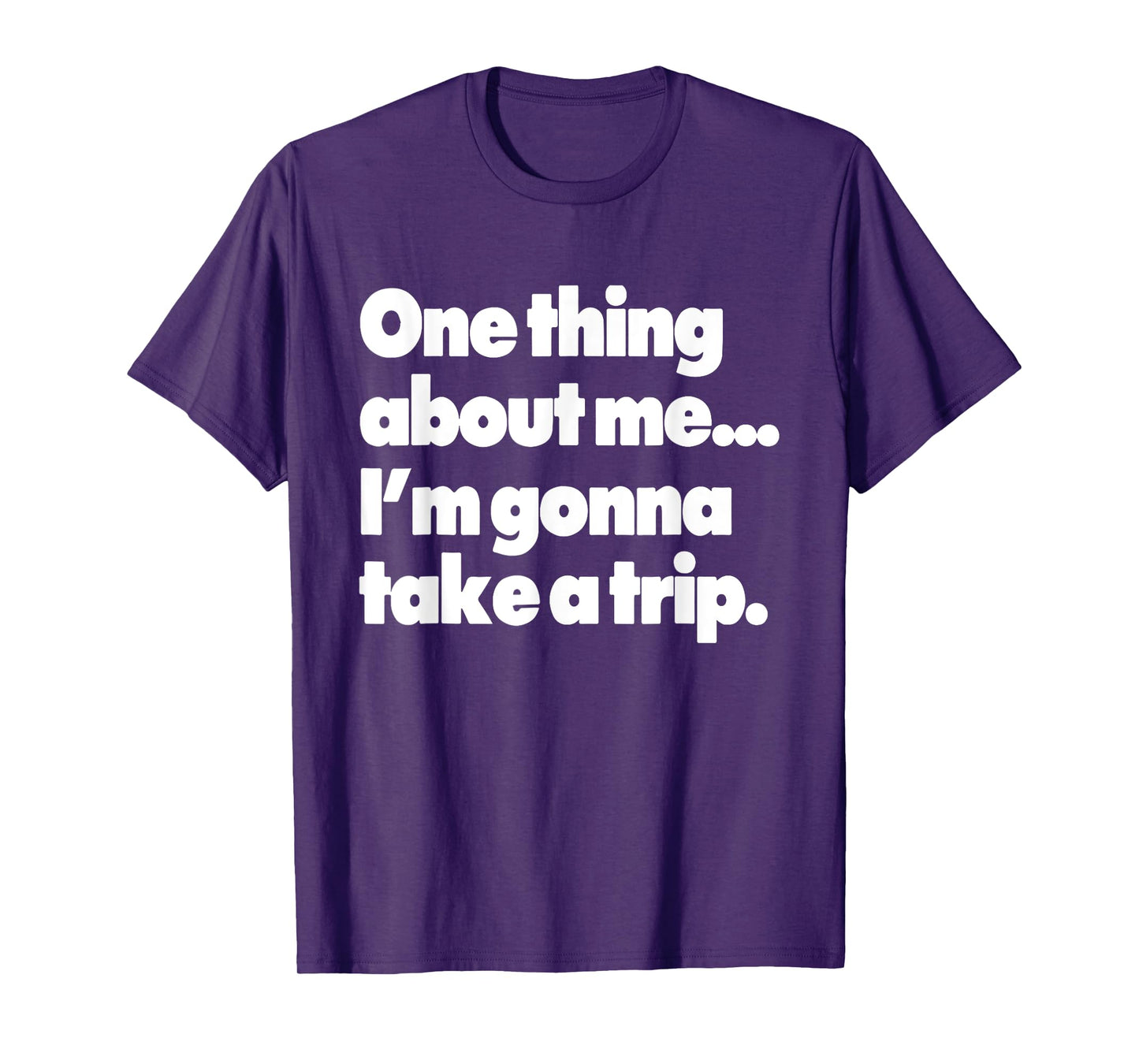 One Thing About Me I'm Gonna Take A Trip T-Shirt