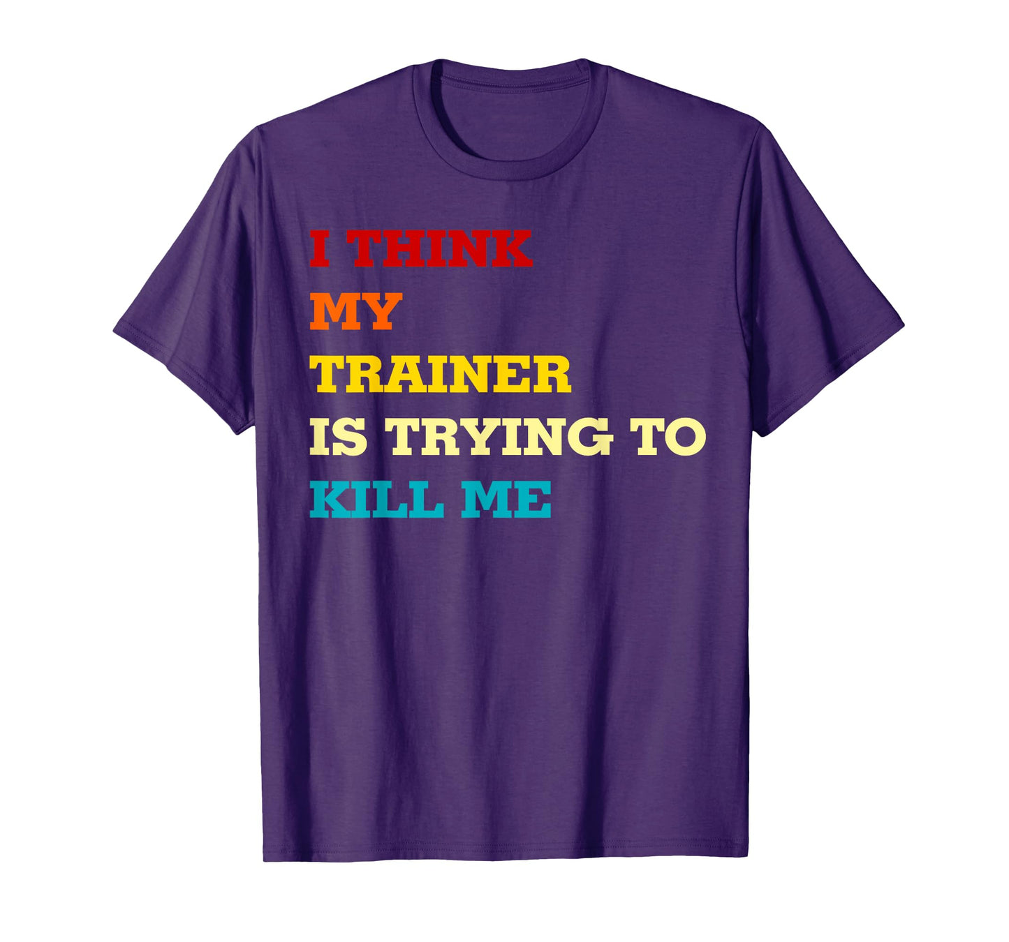 I think my trainer wants to kill me Funny Fitness Workout T-Shirt