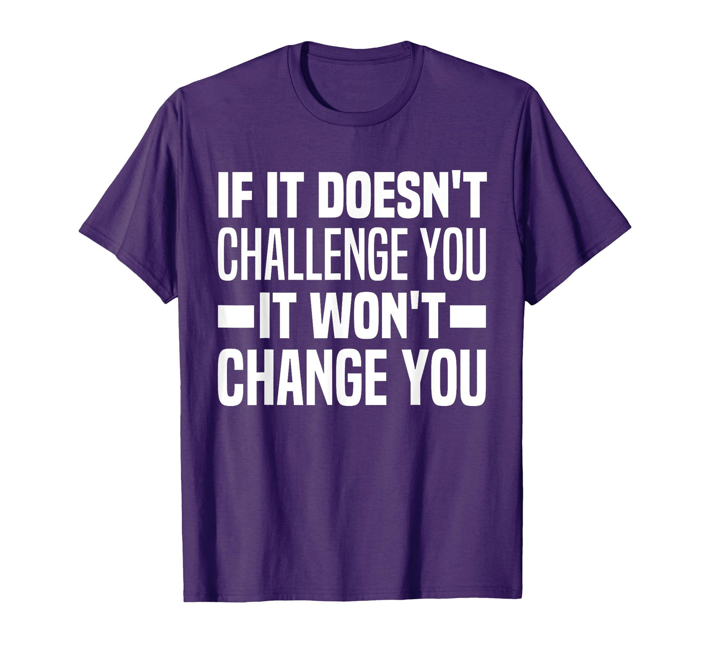 If It Doesn't Challenge You It Won't Change You Because Easy T-Shirt