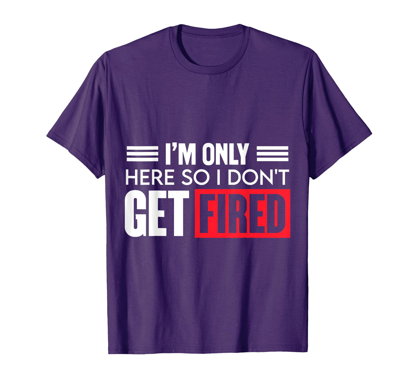 Funny I'm Just Here So I Don't Get Fired T-Shirt