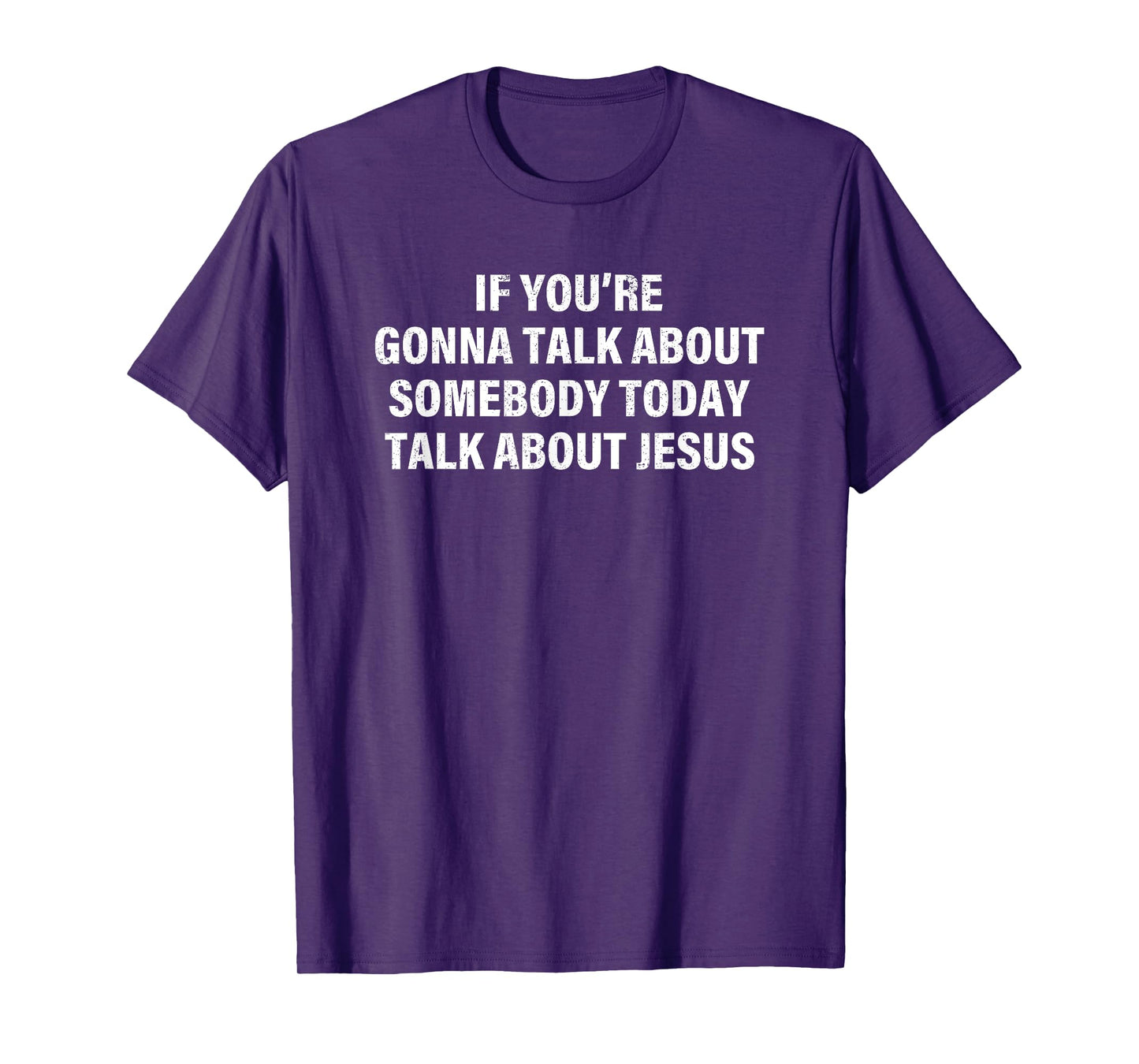 If You’re Gonna Talk About Somebody Today Talk About Jesus T-Shirt