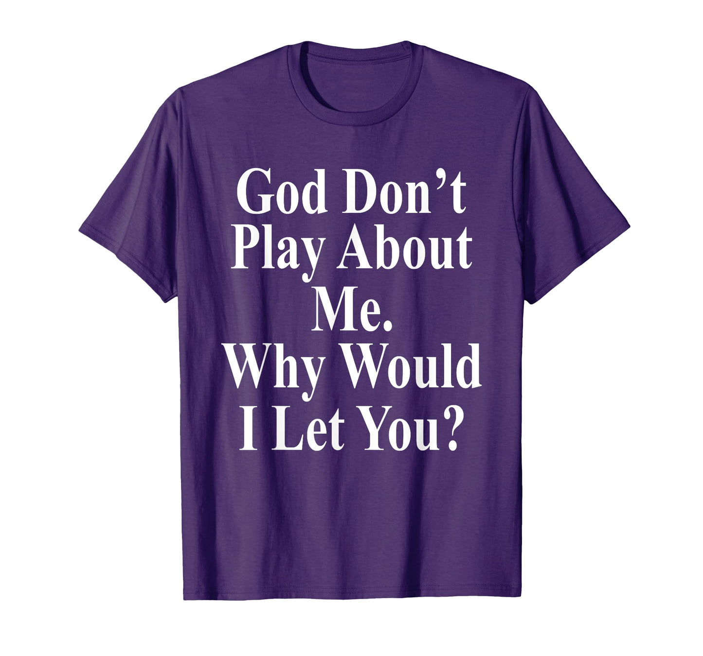 God Don't Play About Me. Why Would I Let You? Design T-Shirt