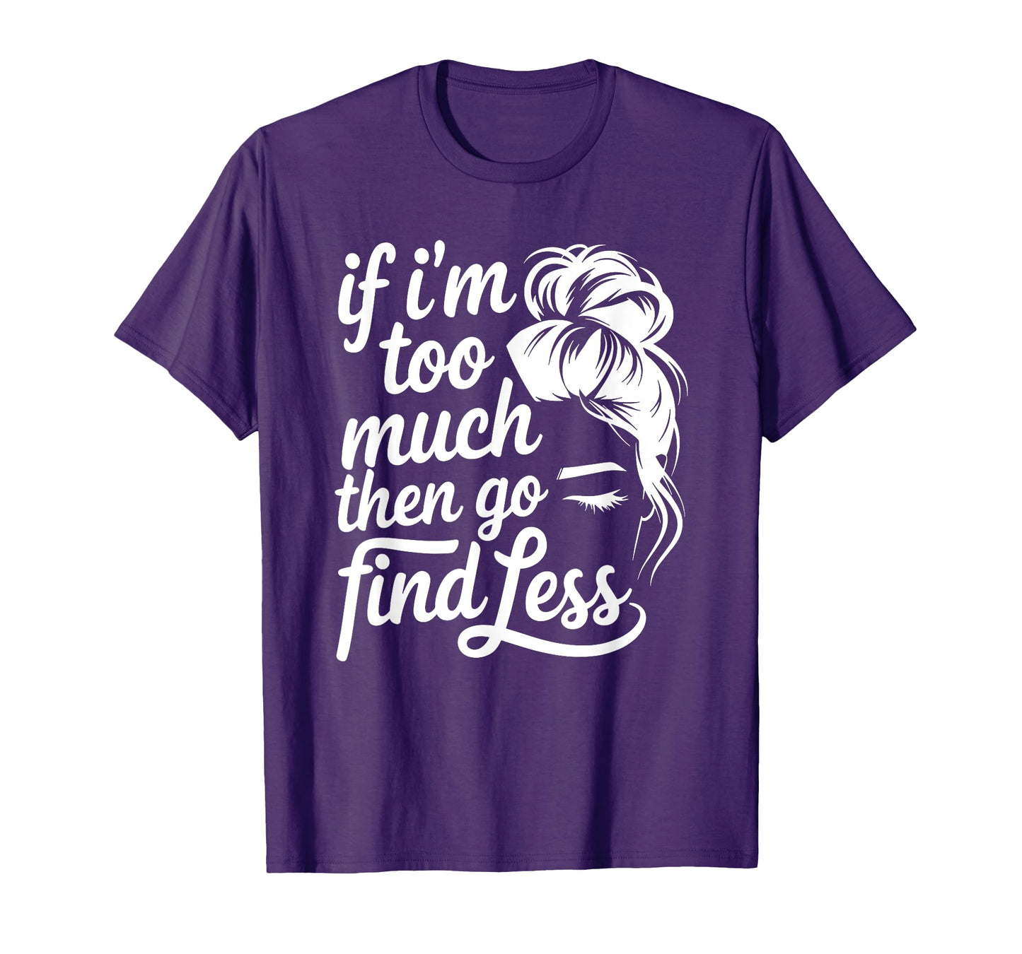 If I'm Too Much Then Go Find Less Messy Bun T-Shirt
