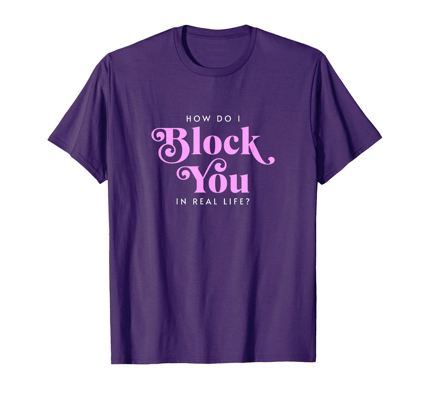 How Do I Block You Real Life Funny Sarcasm Humor Casual T-Shirt
