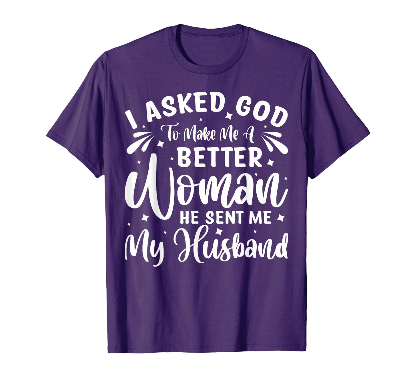 I Asked God To Make Me A Better Woman He Sent Me My Husband T-Shirt