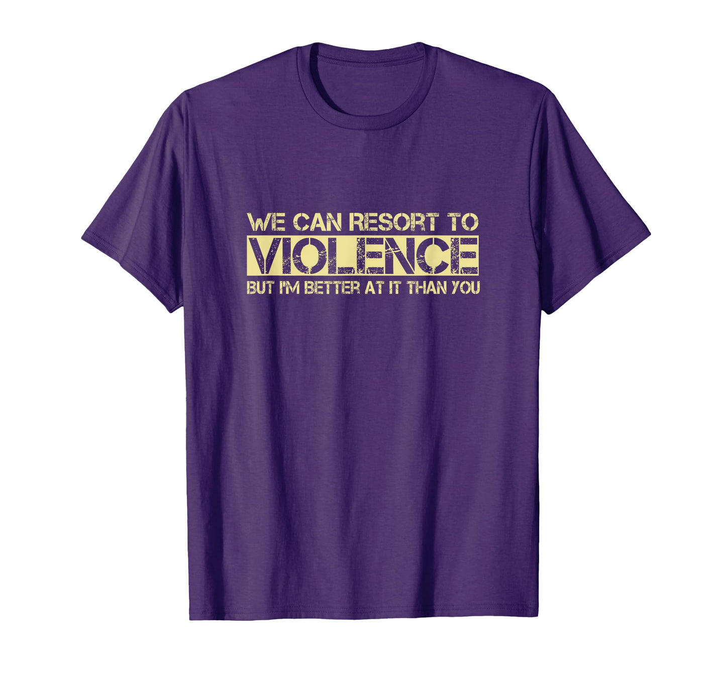 We Can Resort To Violence But I'm Better At It Than You T-Shirt