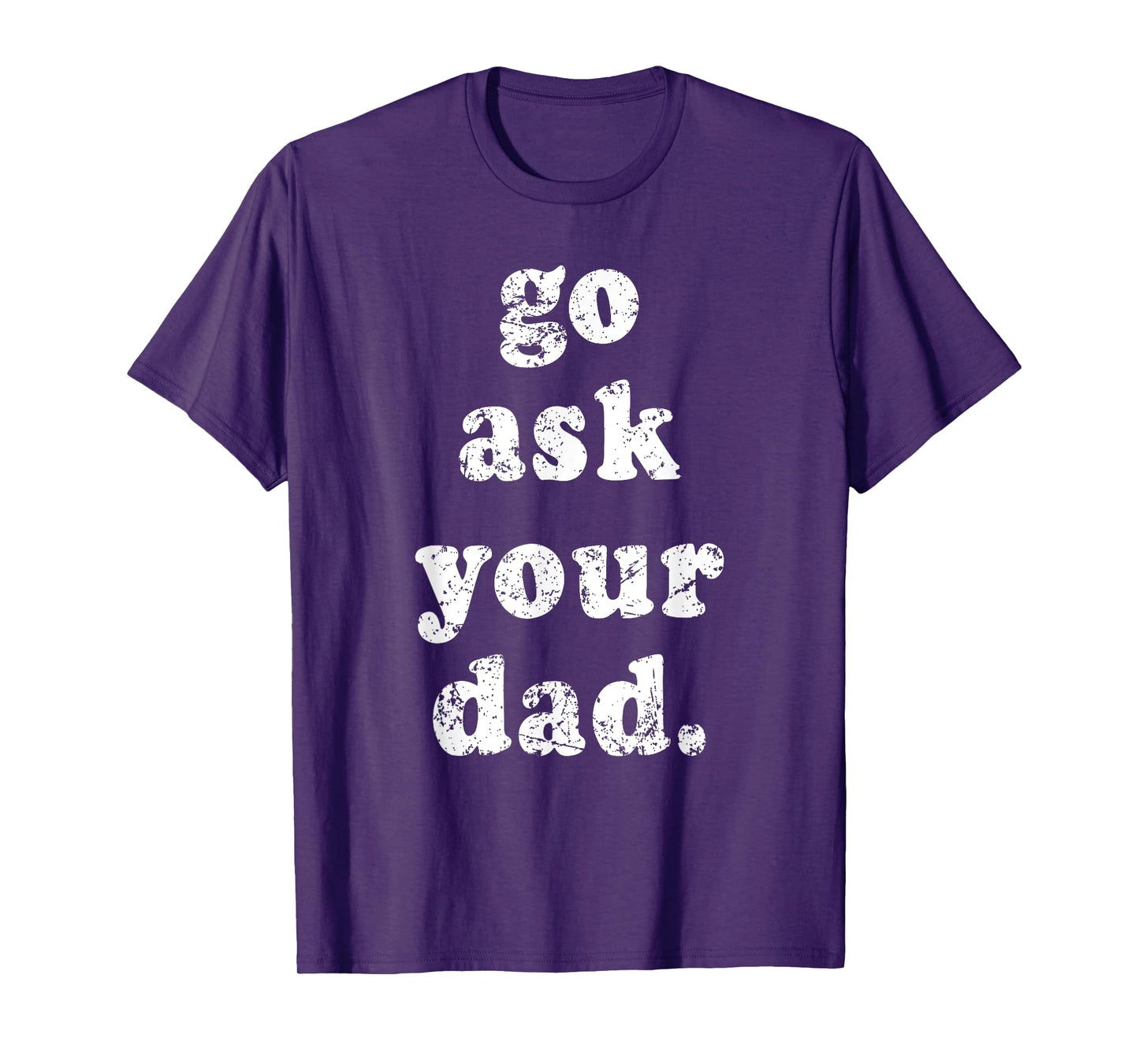 Go Ask Your Dad Funny Dad Father's Day Sayin Quote Men Women T-Shirt