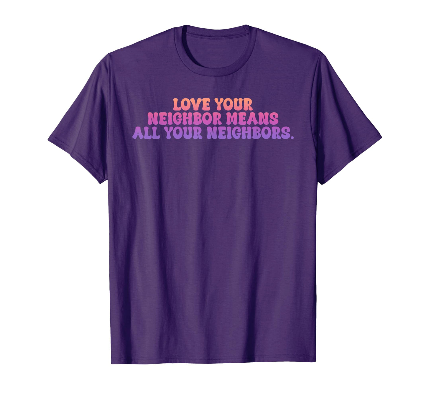 Love Your Neighbor Means All Your Neighbors T-Shirt