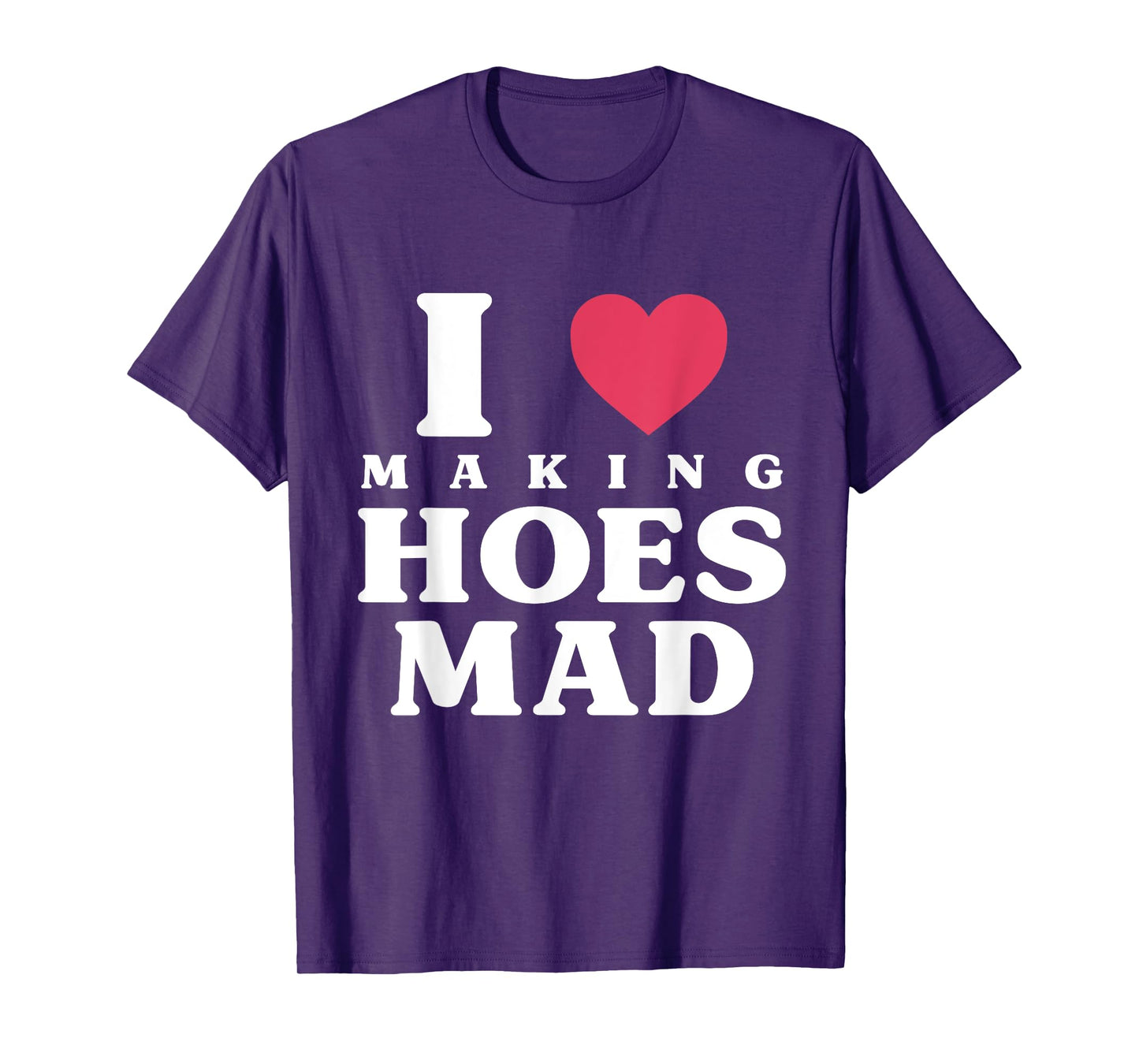 Funny I Love Making Hoes Mad Apparel T-Shirt