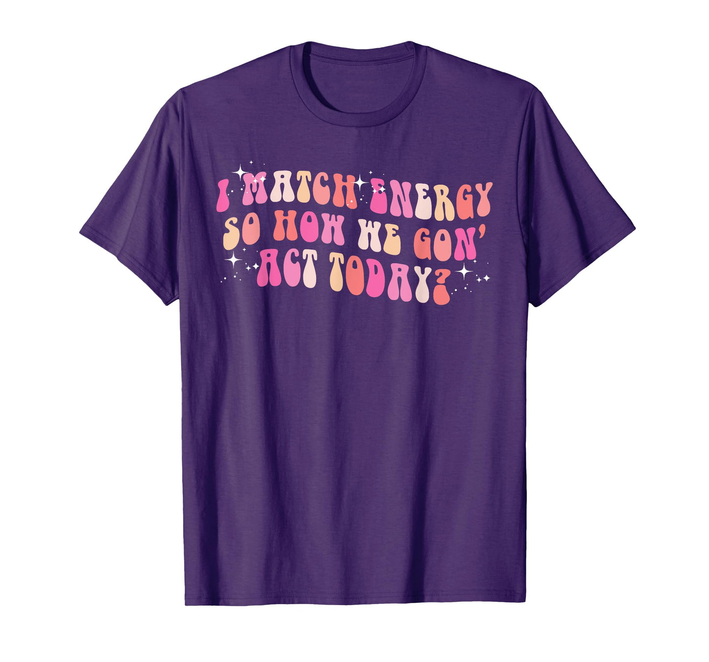 I Match Energy So How We Gon' Act Today Groovy Sarcasm Quote T-Shirt