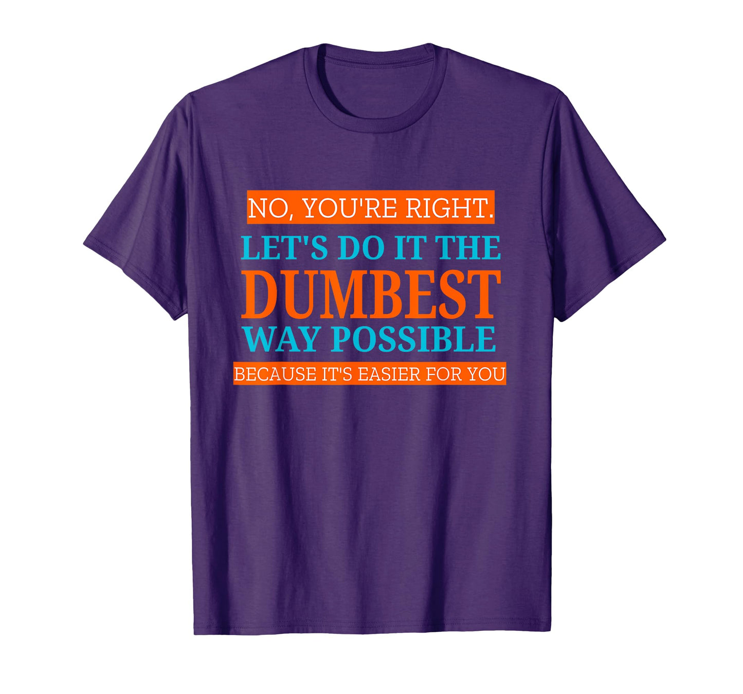 No You're Right Let's Do It The Dumbest Way Possible Funny T-Shirt