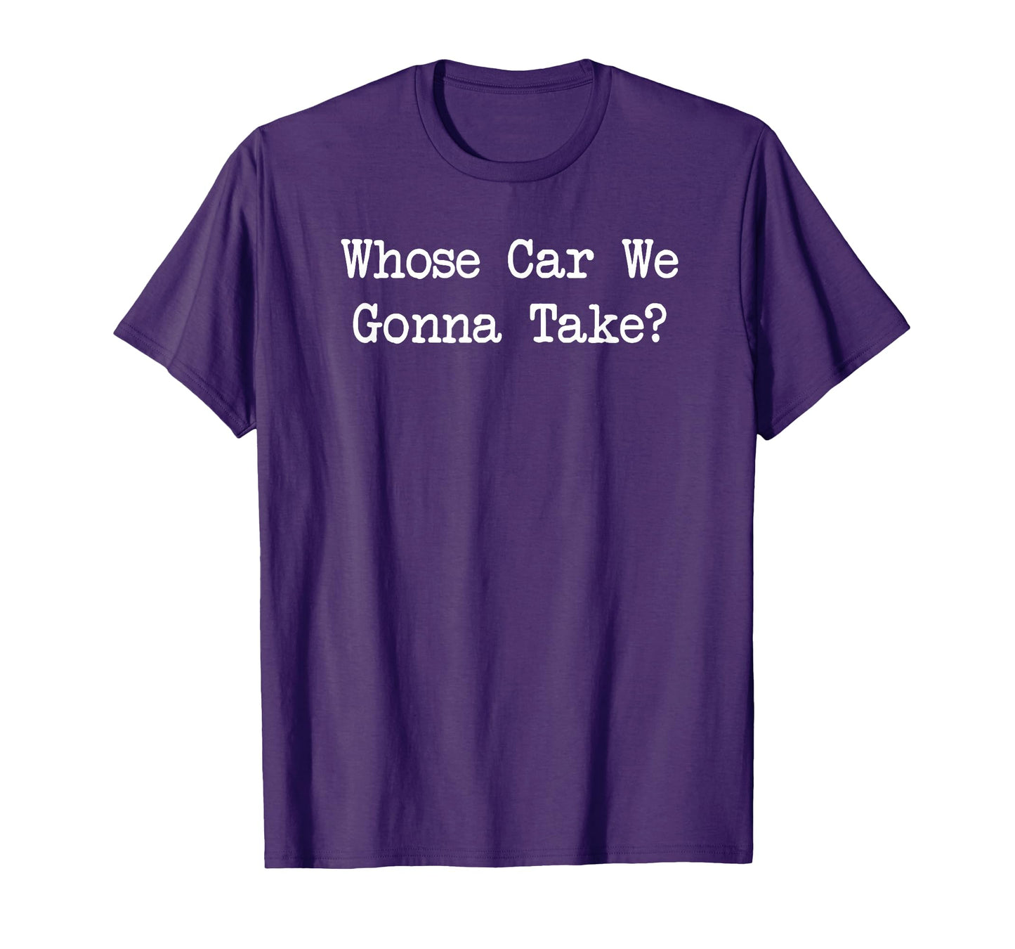 Whose Car We Gonna Take quote T-Shirt