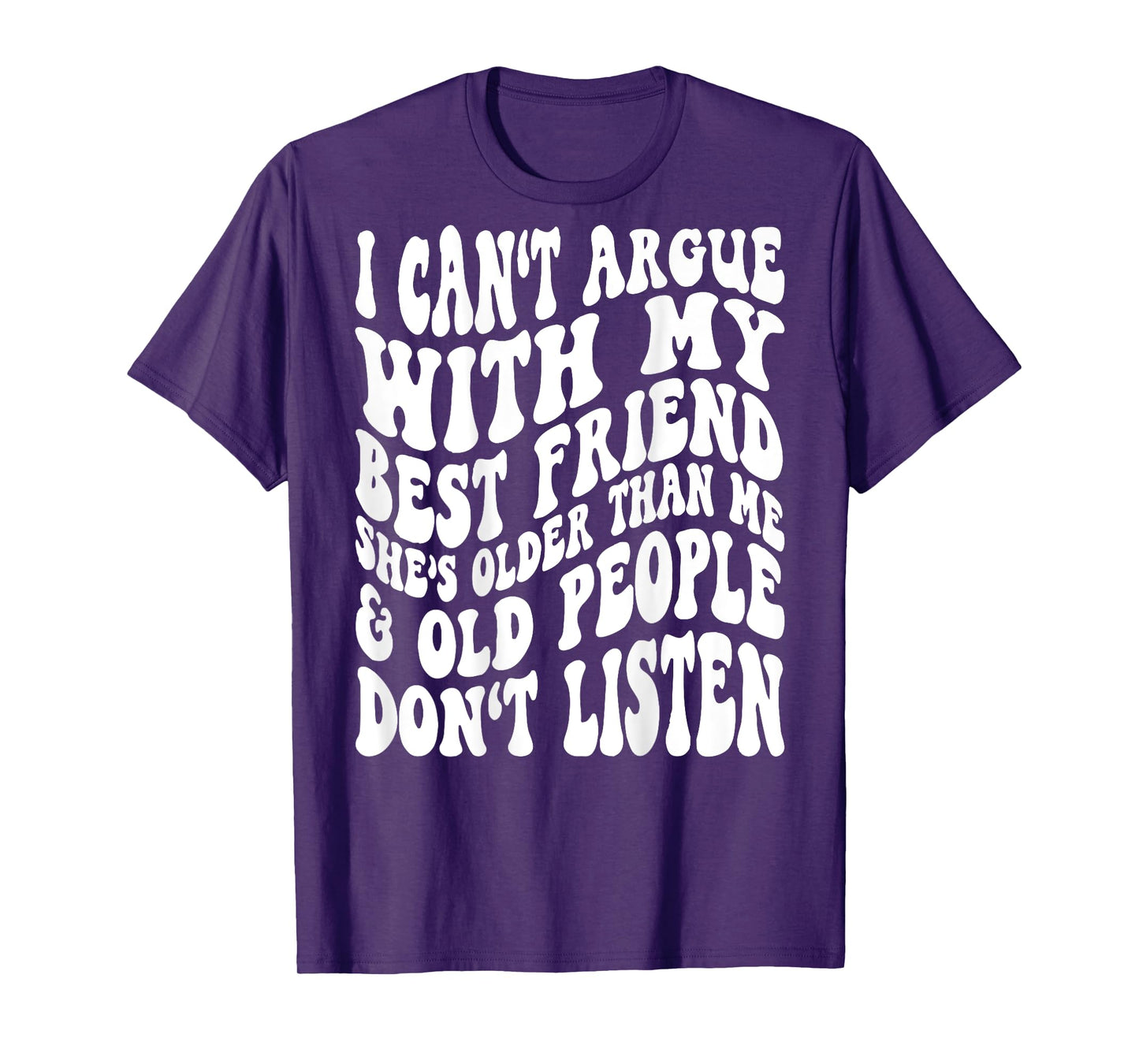 I Can't Argue With My Best Friend She's Older Than Me T-Shirt