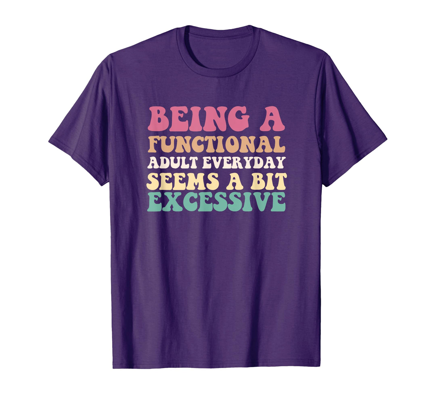 Being A Functional Adult Everyday Seems A Bit Excessive T-Shirt
