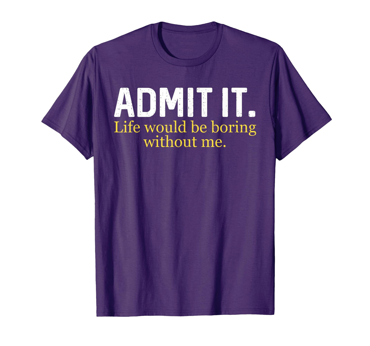 Funny Admit It Life Would Be Boring Without Me Humor Quote T-Shirt