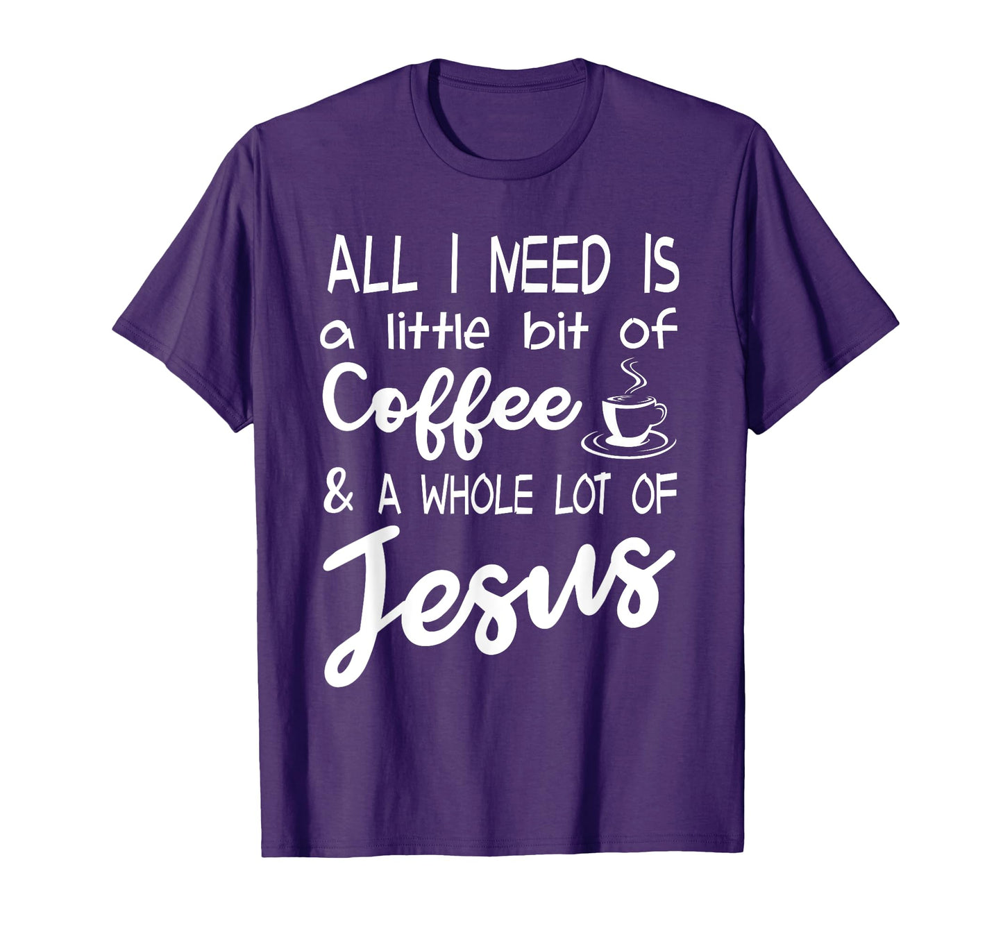 All I Need Is A Little Bit Of Coffee & A Whole Lot Of Jesus T-Shirt