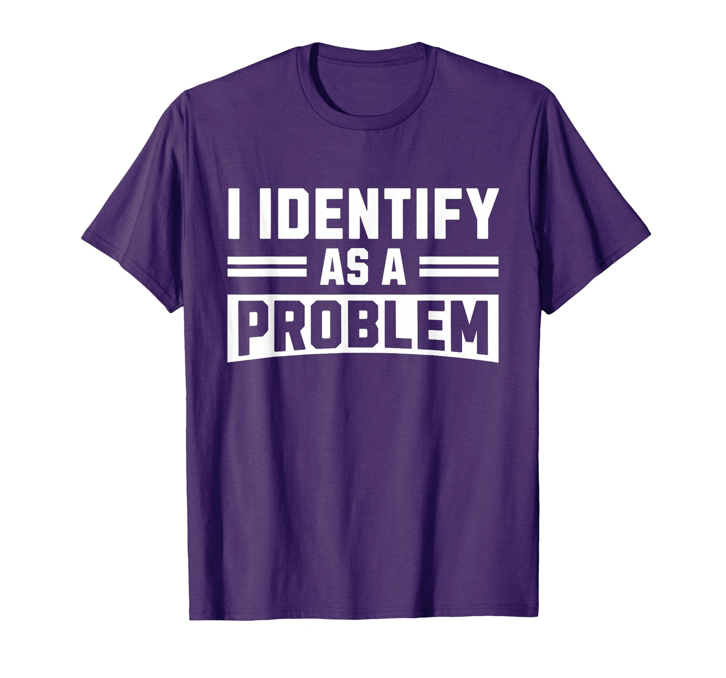 I Identify As A Problem - Funny Sarcastic Humor Quote T-Shirt