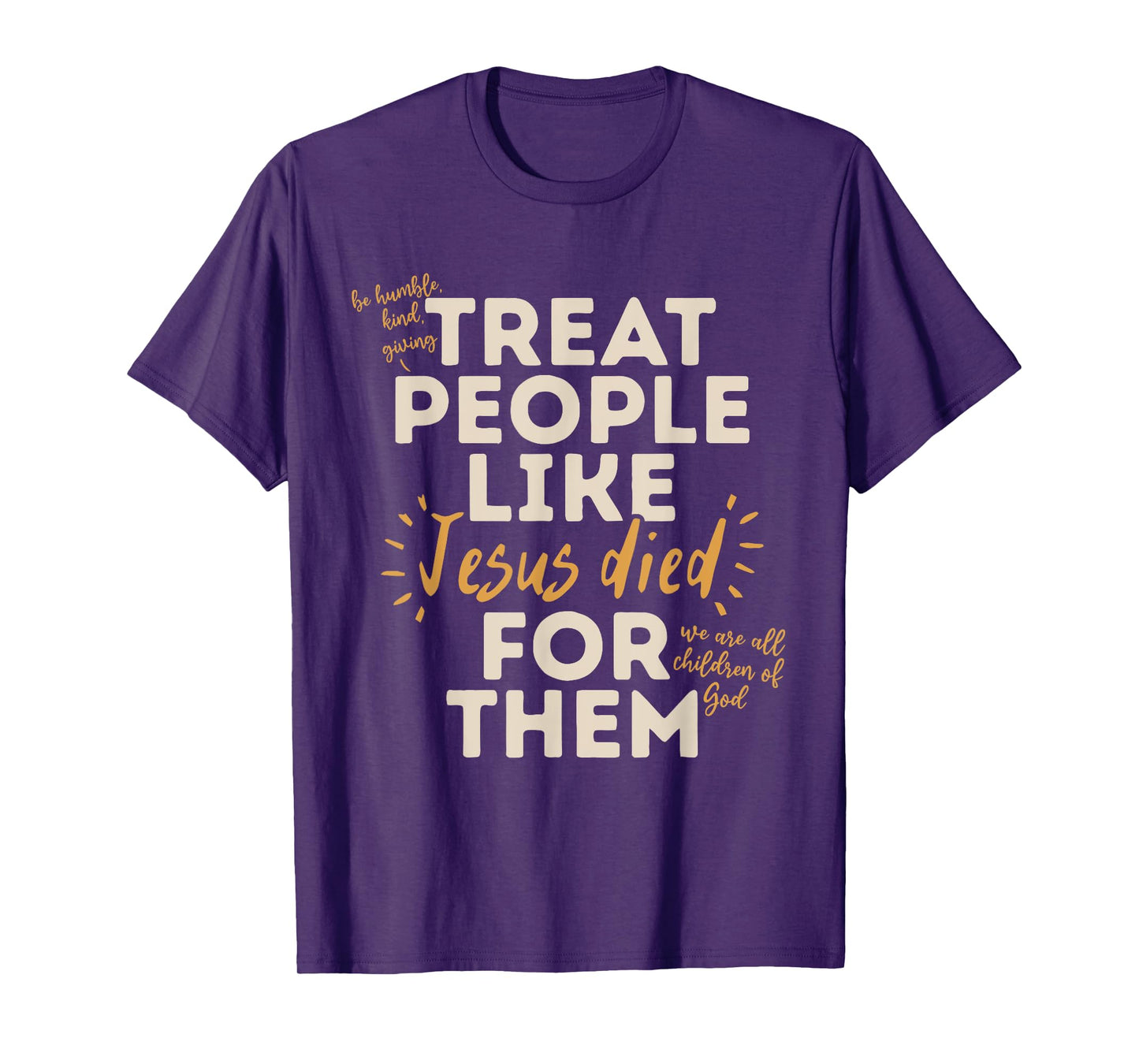 Be Humble, Kind, Giving Treat People Like Jesus Died T-Shirt