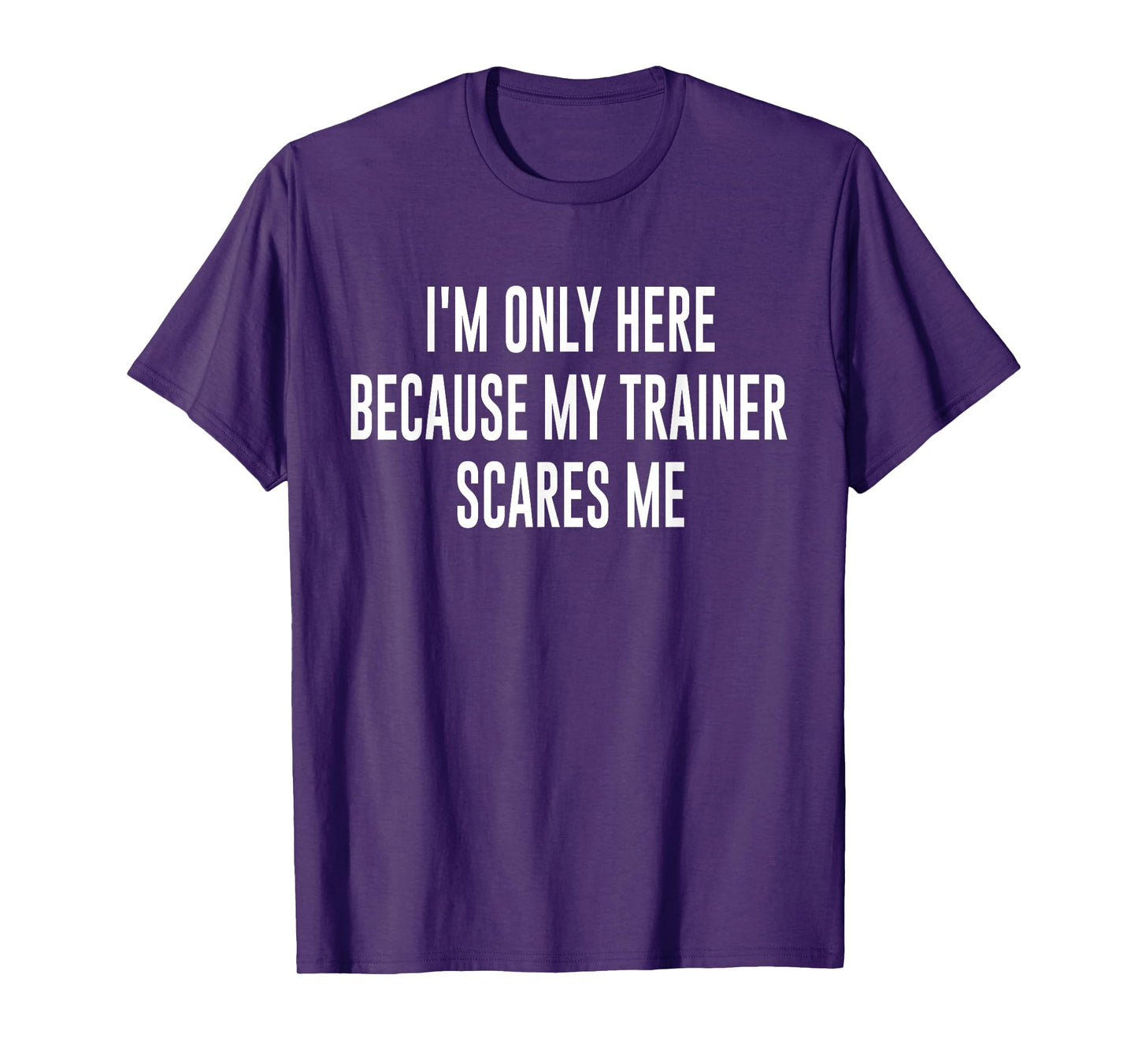 I'm Only Here Because My Trainer Scares Me Funny Gym Workout T-Shirt