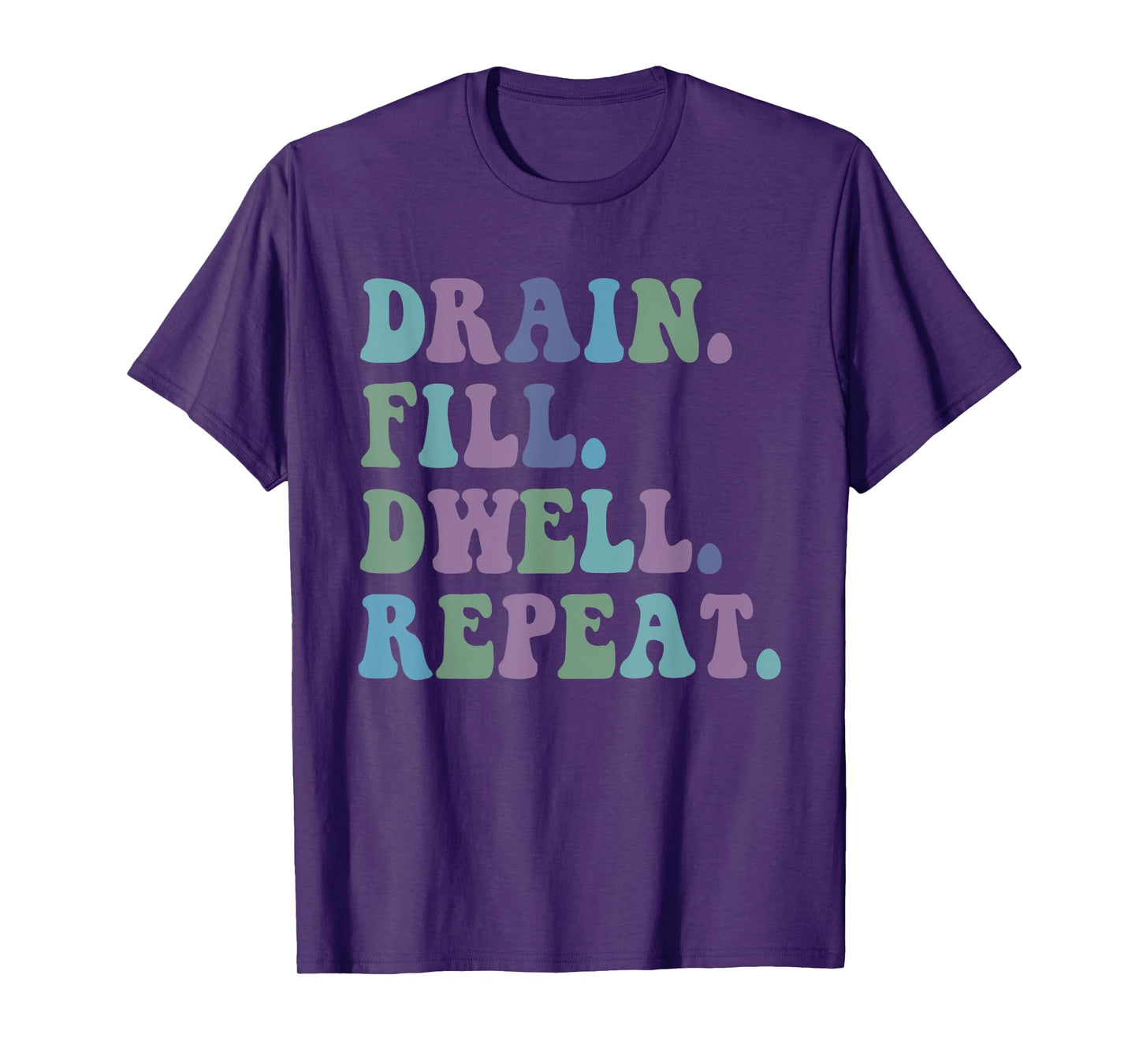 Drain Fill Dwell Repeat Funny Quote Saying Design T-Shirt