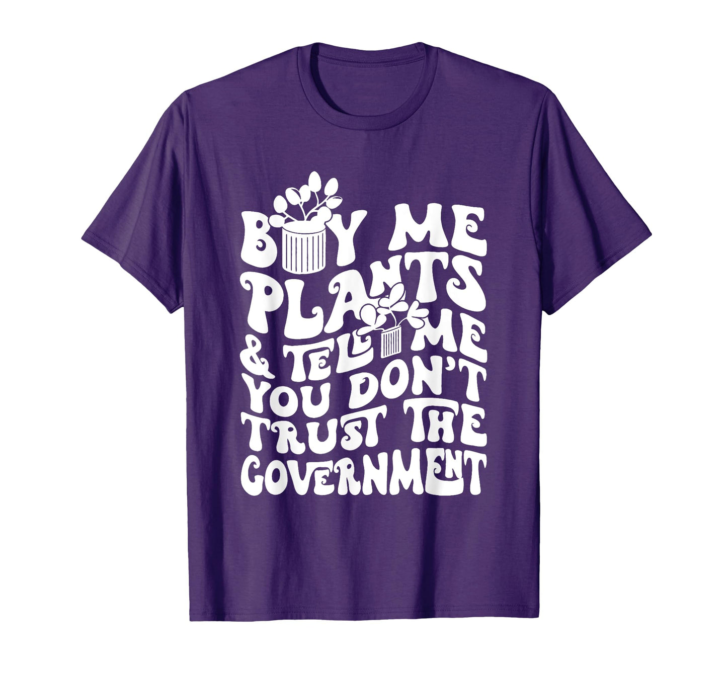 Buy Me Plants And Tell Me You Don't Trust The Government T-Shirt