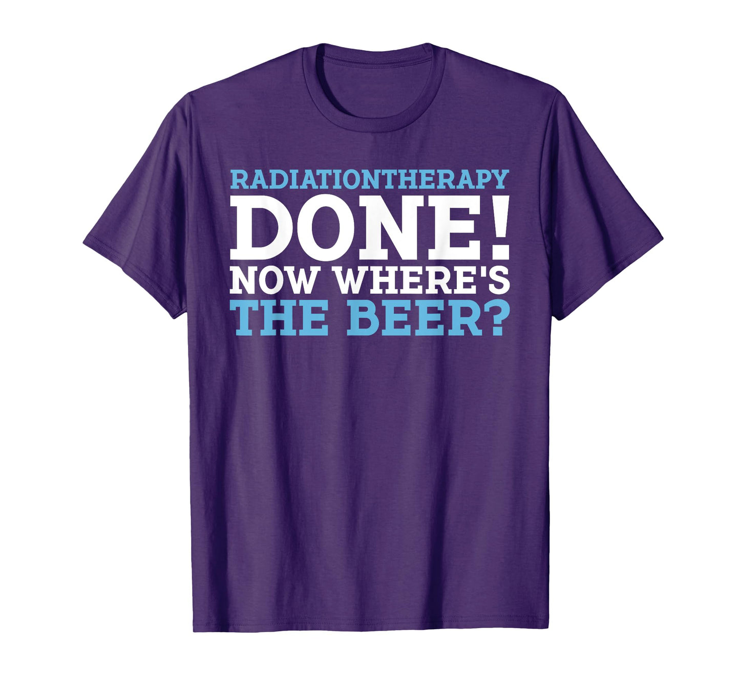 RADIATIONTHERAPY DONE! NOW WHERE'S THE BEER? funny design T-Shirt