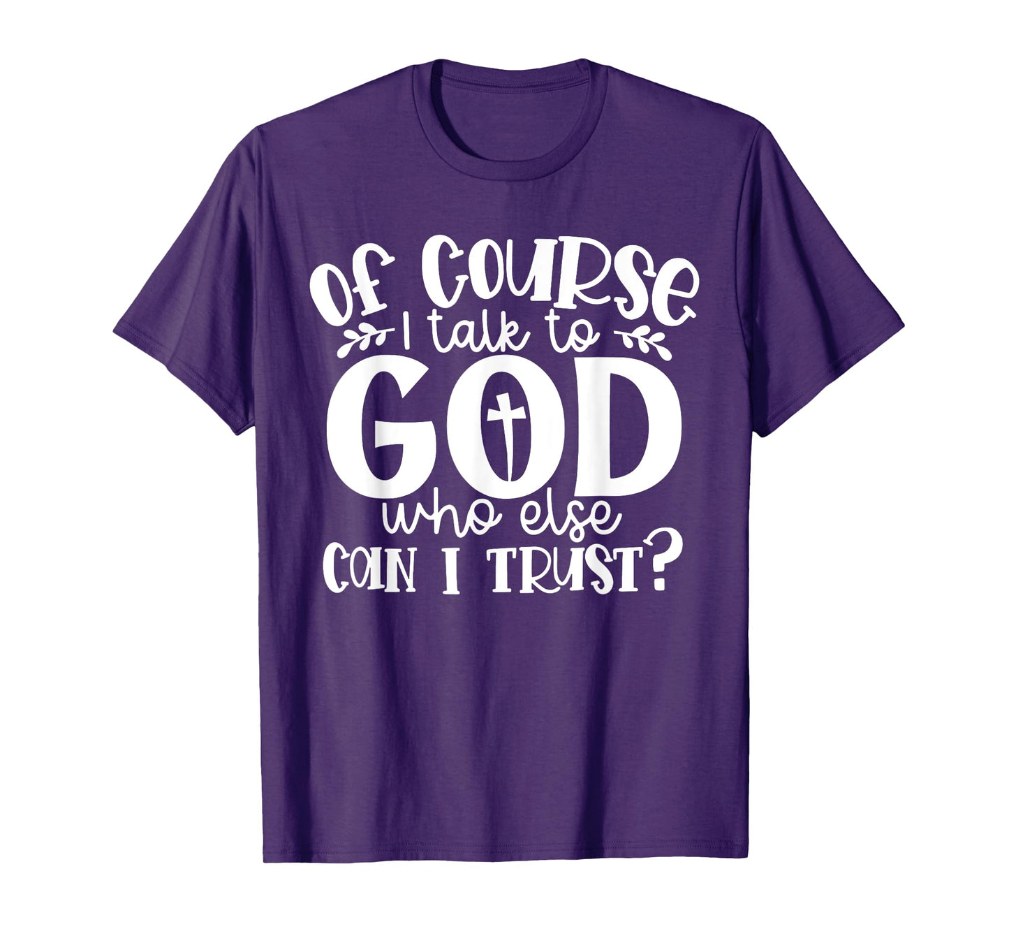 Of Course I Talk To God Who Else Can I Trust Religious Faith T-Shirt