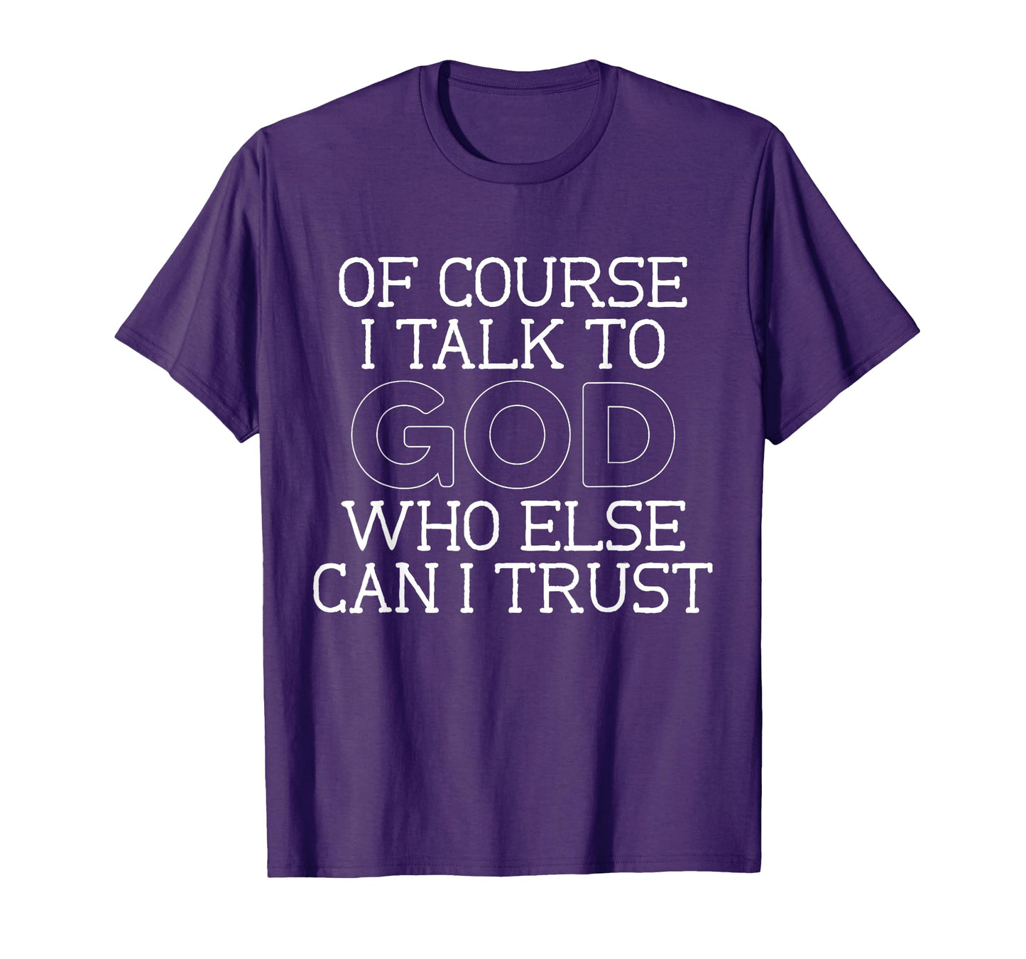 of Course I Talk to God Who Else can I Trust T-Shirt