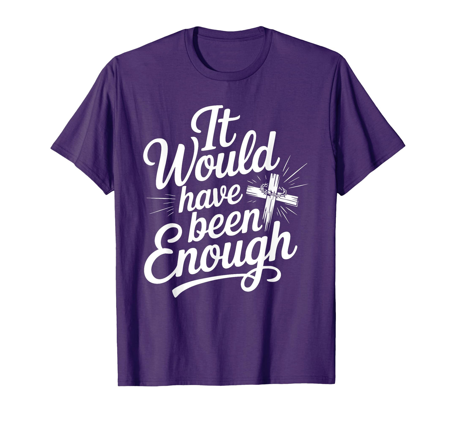 It Would Have Been Enough Christian Faith Cross T-Shirt