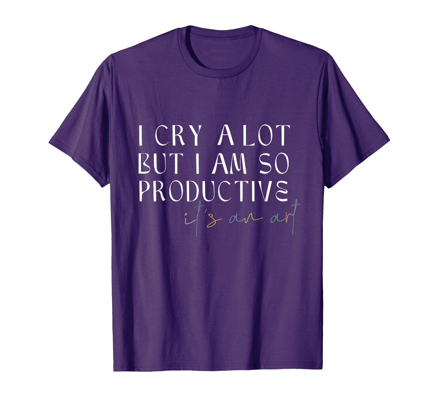 I Cry A Lot But I Am So Productive It's An Art Funny T-Shirt