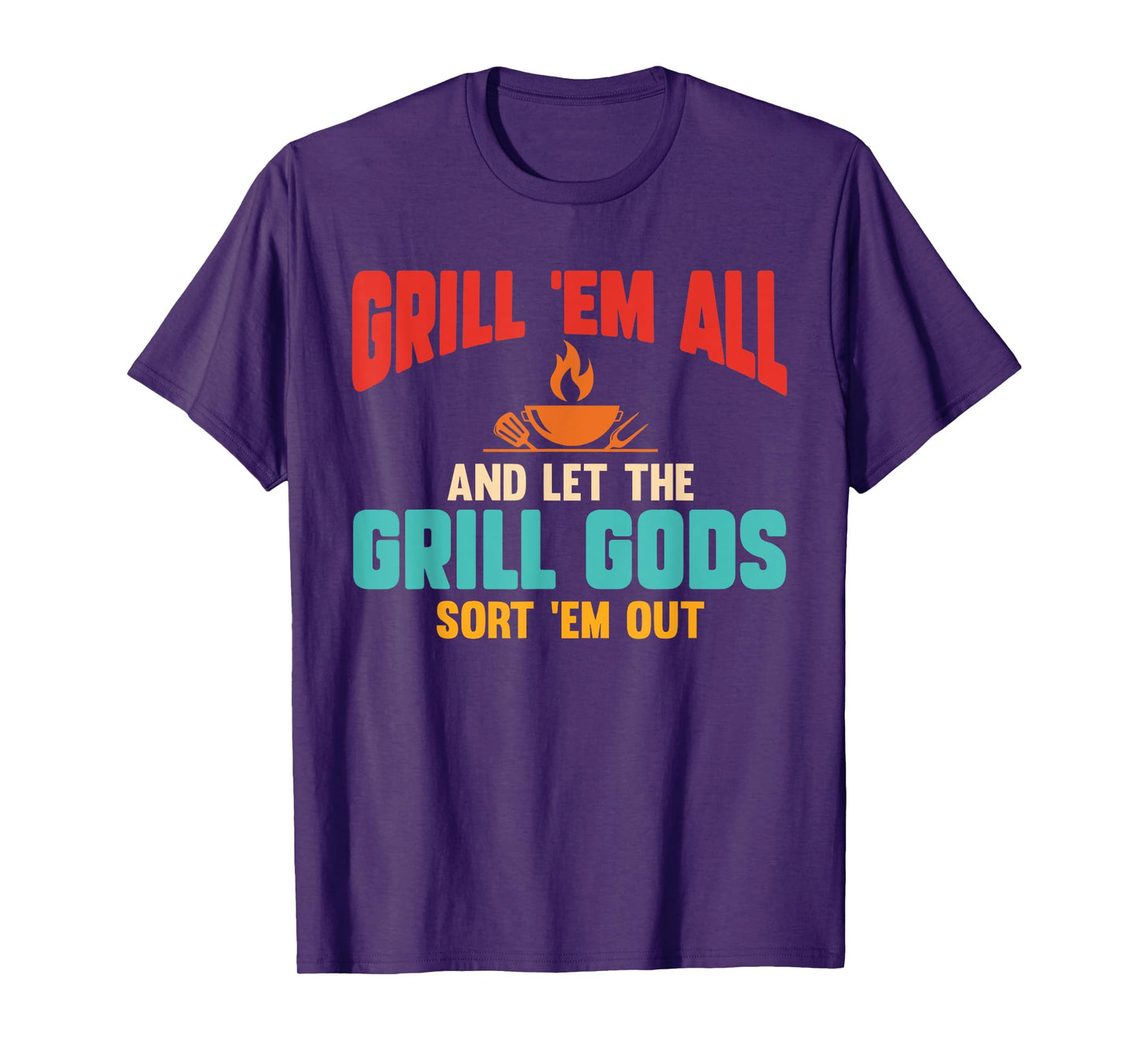 Grill Em All and Let The Grill Gods Sort Em Out Funny Quote T-Shirt