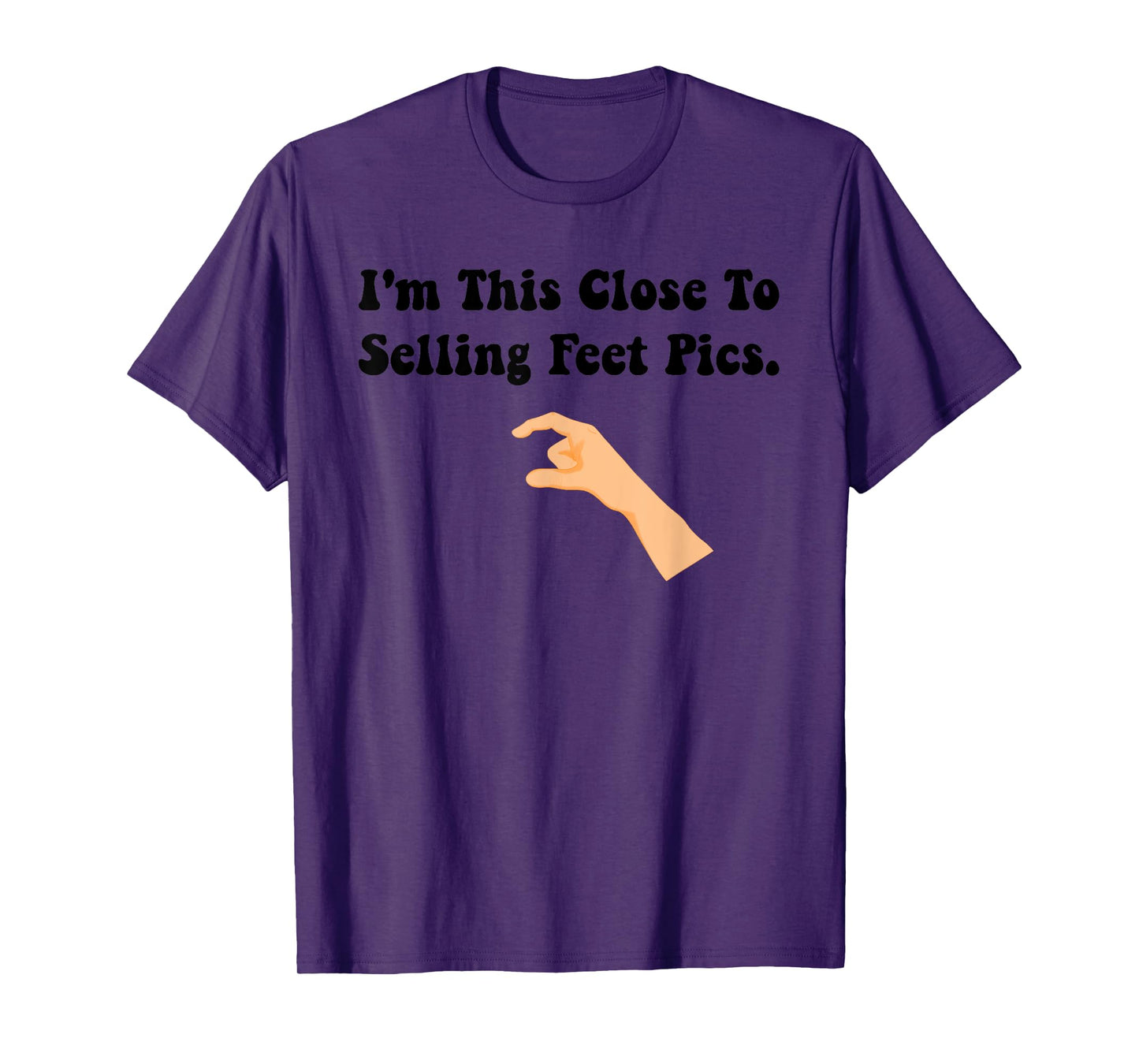 I'm This Close To Selling Feet Pics. Funny design T-Shirt