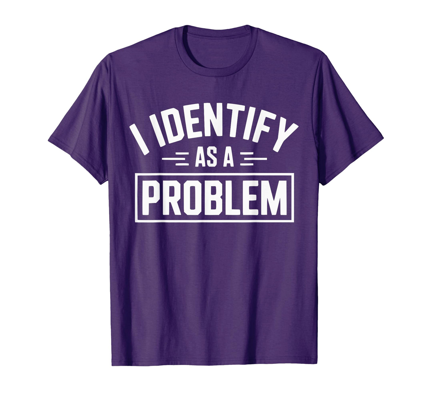 I Identify As A Problem Funny Sarcastic Humor Quote T-Shirt