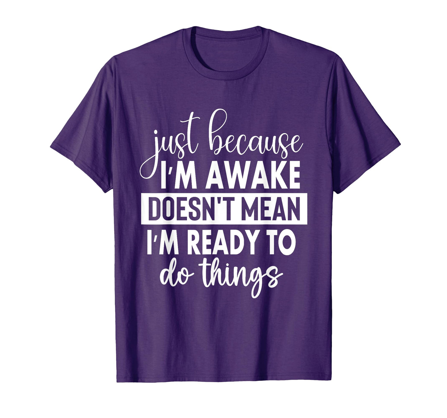 Just Because I'm Awake Doesn't Mean I'm Ready To Do Things T-Shirt