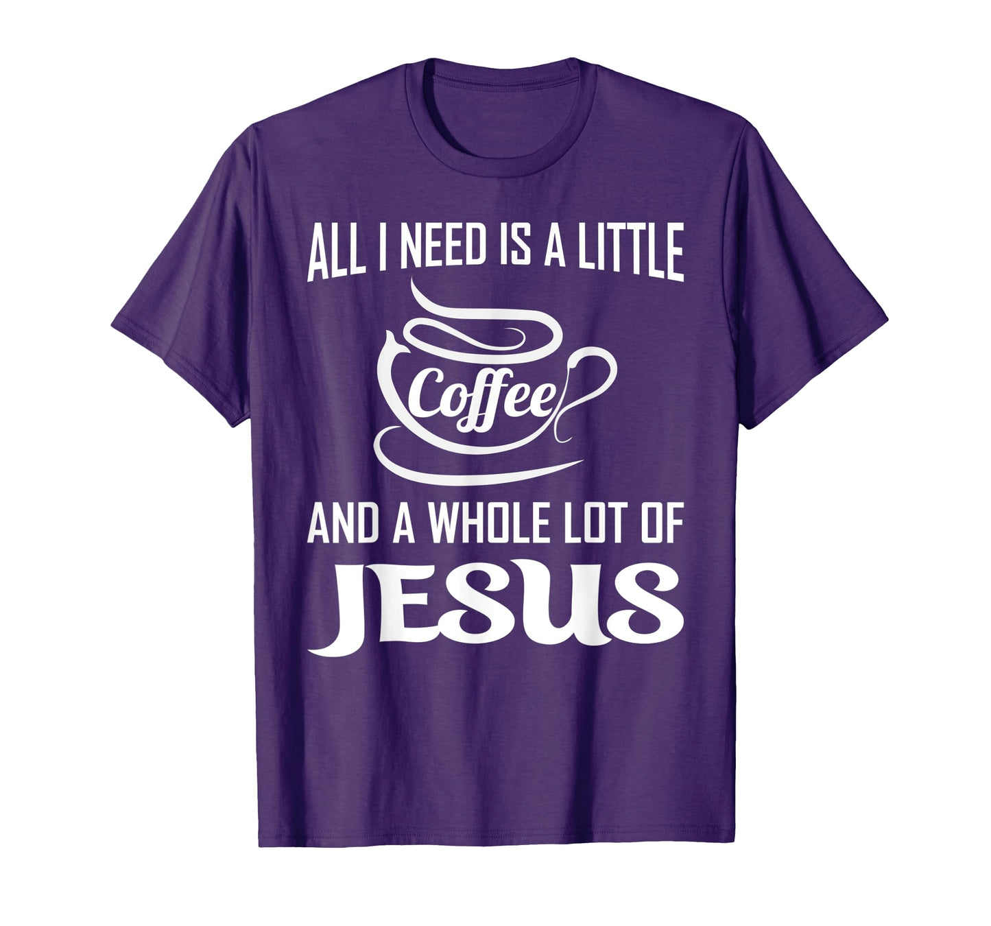 All I Need Is A Little Bit Of Coffee & A Whole Lot Of Jesus T-Shirt